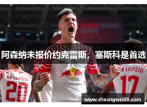 阿森纳未报价约克雷斯，塞斯科是首选